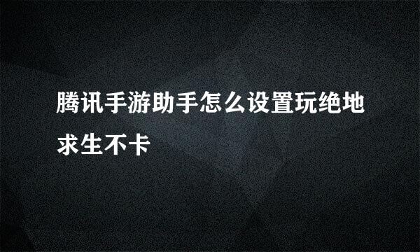 腾讯手游助手怎么设置玩绝地求生不卡