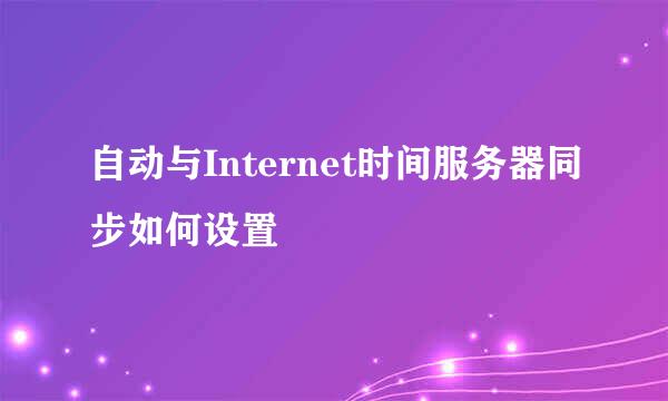 自动与Internet时间服务器同步如何设置