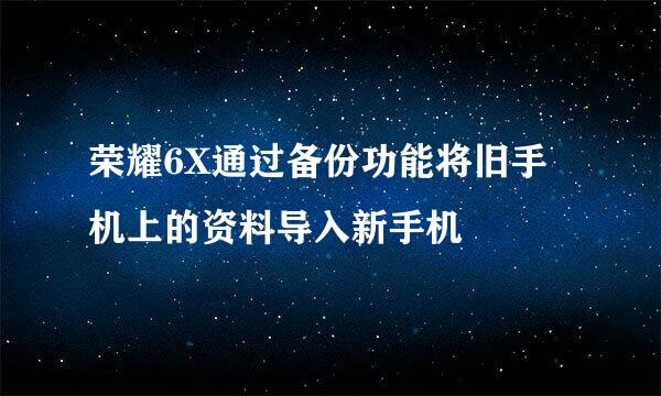 荣耀6X通过备份功能将旧手机上的资料导入新手机