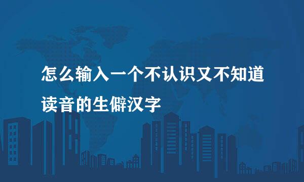 怎么输入一个不认识又不知道读音的生僻汉字