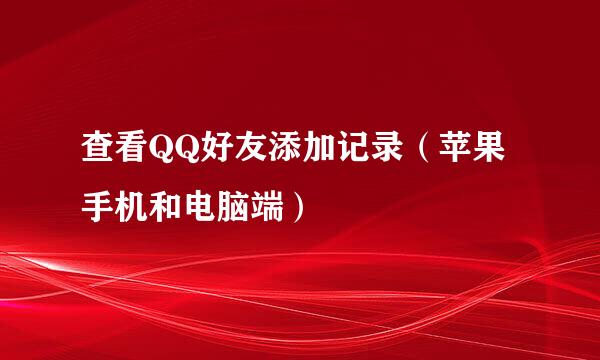 查看QQ好友添加记录（苹果手机和电脑端）