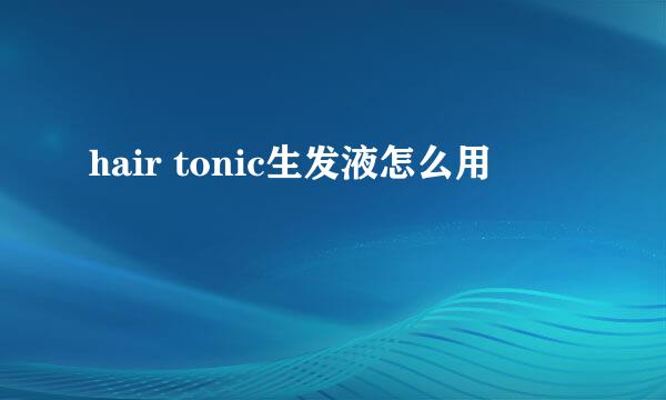 hair tonic生发液怎么用