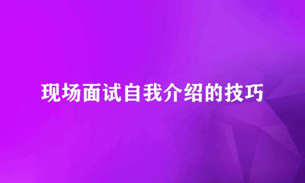现场面试自我介绍的技巧