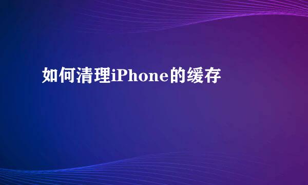 如何清理iPhone的缓存