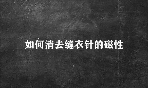 如何消去缝衣针的磁性