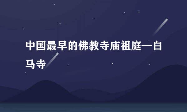 中国最早的佛教寺庙祖庭—白马寺