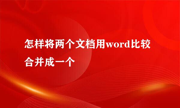 怎样将两个文档用word比较合并成一个