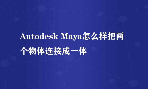 Autodesk Maya怎么样把两个物体连接成一体