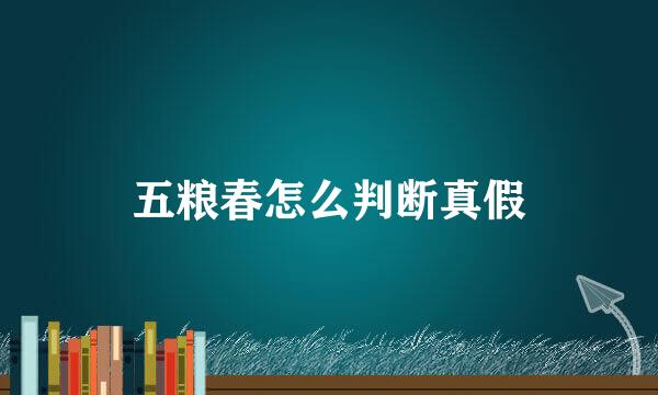 五粮春怎么判断真假