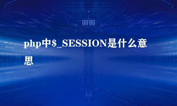 php中$_SESSION是什么意思