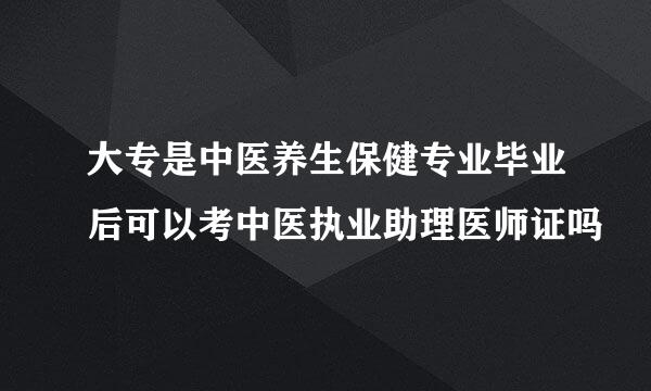 大专是中医养生保健专业毕业后可以考中医执业助理医师证吗