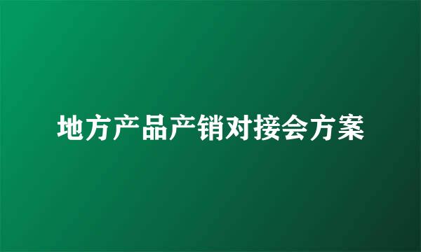 地方产品产销对接会方案