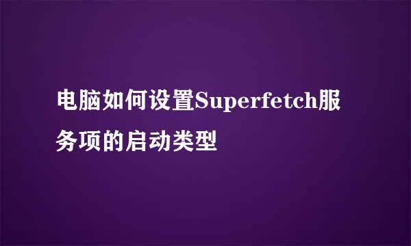 电脑如何设置Superfetch服务项的启动类型