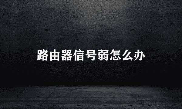 路由器信号弱怎么办