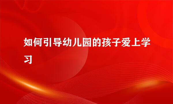 如何引导幼儿园的孩子爱上学习