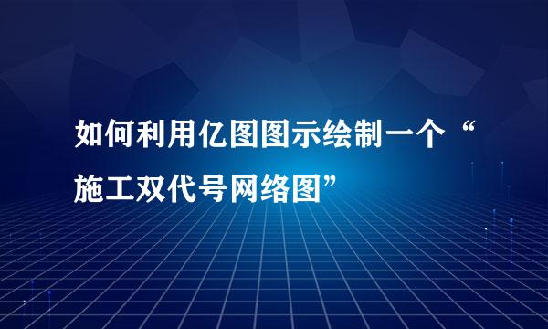 如何利用亿图图示绘制一个“施工双代号网络图”