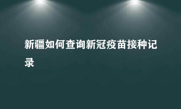 新疆如何查询新冠疫苗接种记录