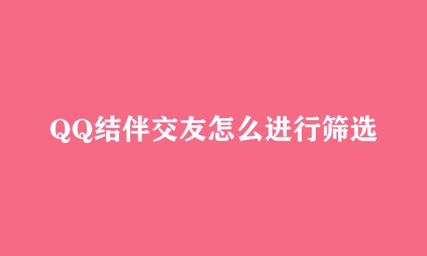 QQ结伴交友怎么进行筛选