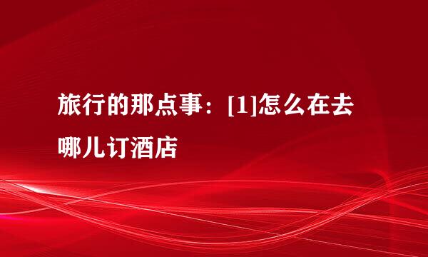 旅行的那点事：[1]怎么在去哪儿订酒店