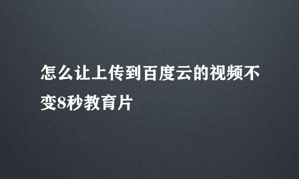 怎么让上传到百度云的视频不变8秒教育片