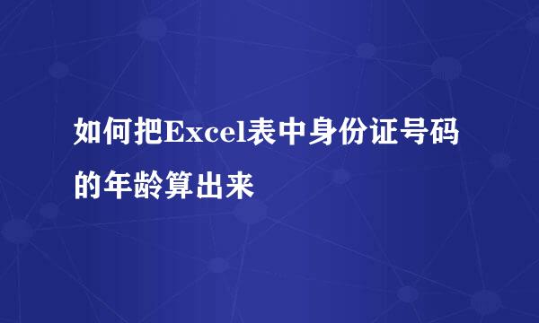 如何把Excel表中身份证号码的年龄算出来