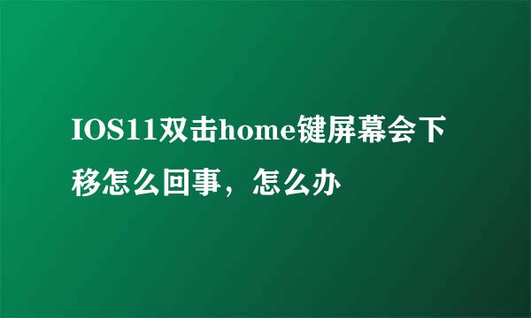 IOS11双击home键屏幕会下移怎么回事，怎么办