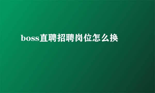 boss直聘招聘岗位怎么换