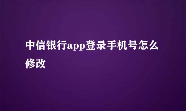 中信银行app登录手机号怎么修改