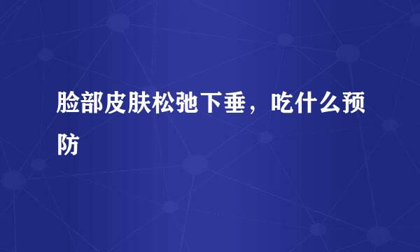 脸部皮肤松弛下垂，吃什么预防
