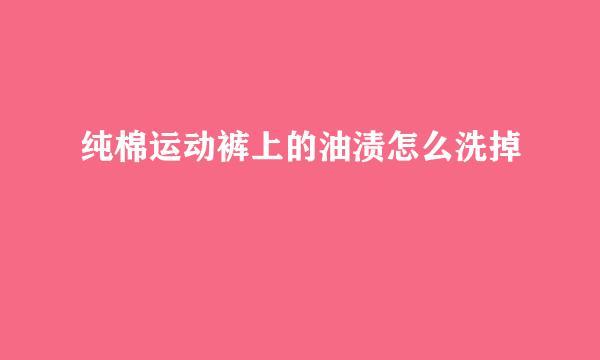 纯棉运动裤上的油渍怎么洗掉