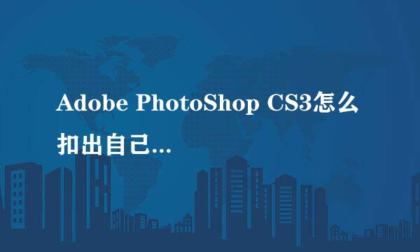 Adobe PhotoShop CS3怎么扣出自己喜欢的图片