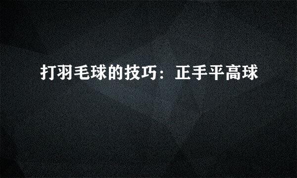 打羽毛球的技巧：正手平高球