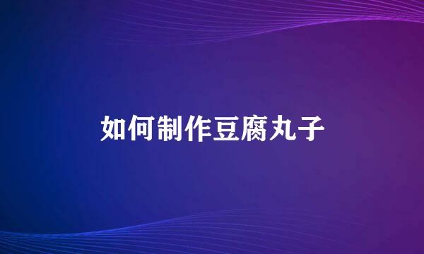 如何制作豆腐丸子