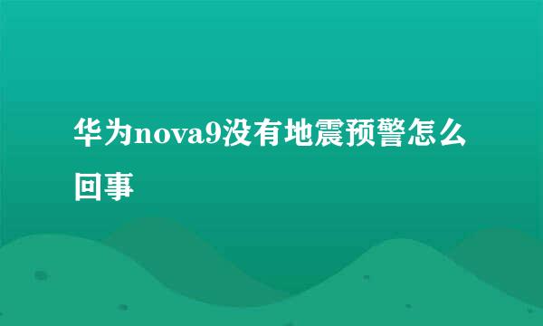 华为nova9没有地震预警怎么回事