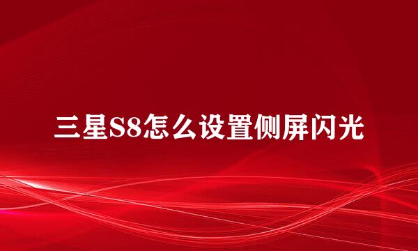 三星S8怎么设置侧屏闪光