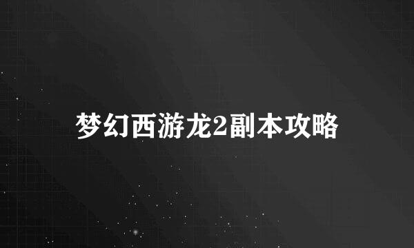 梦幻西游龙2副本攻略