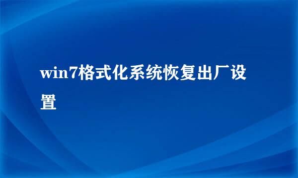 win7格式化系统恢复出厂设置