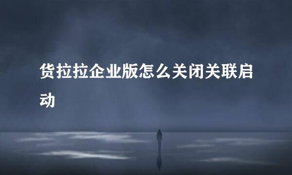 货拉拉企业版怎么关闭关联启动