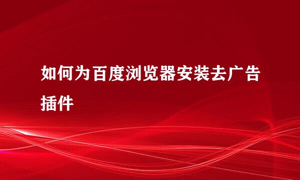 如何为百度浏览器安装去广告插件