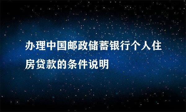 办理中国邮政储蓄银行个人住房贷款的条件说明