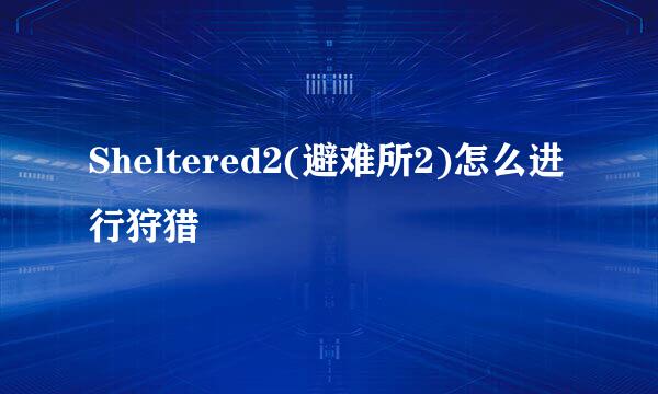 Sheltered2(避难所2)怎么进行狩猎
