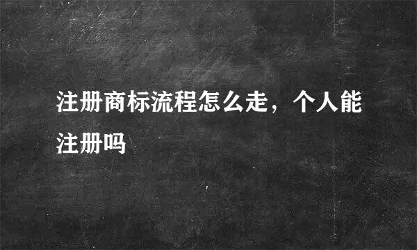 注册商标流程怎么走，个人能注册吗