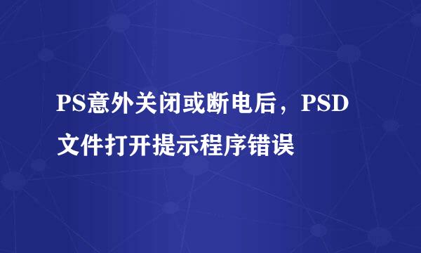 PS意外关闭或断电后，PSD文件打开提示程序错误