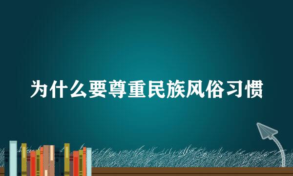 为什么要尊重民族风俗习惯