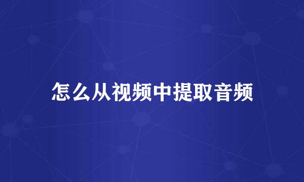 怎么从视频中提取音频