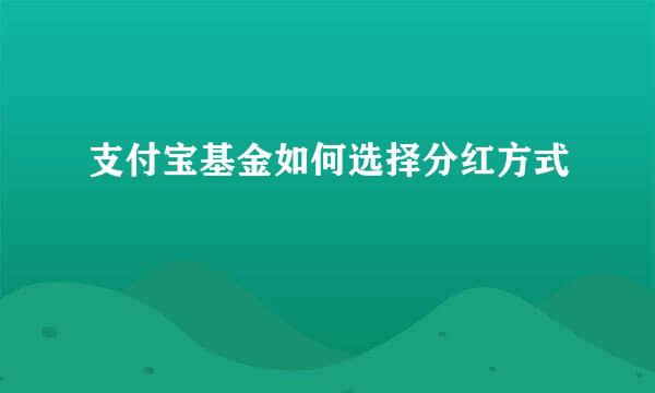 支付宝基金如何选择分红方式
