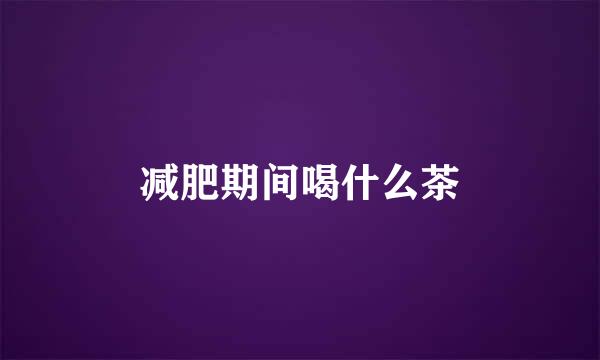 减肥期间喝什么茶