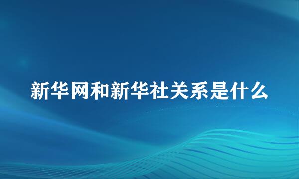 新华网和新华社关系是什么