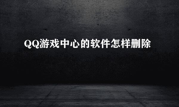 QQ游戏中心的软件怎样删除