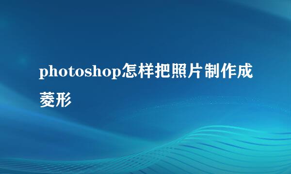 photoshop怎样把照片制作成菱形